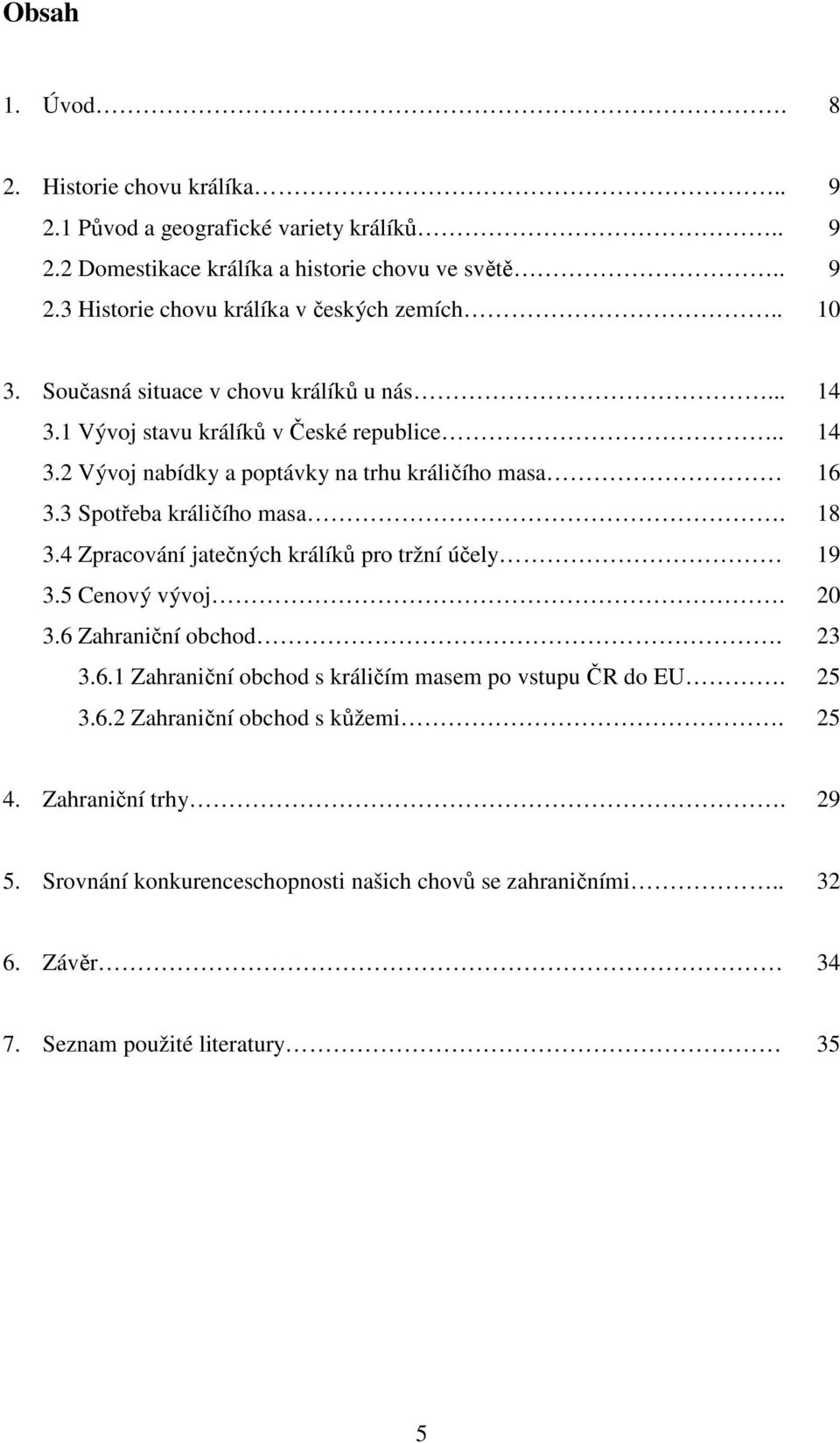 3 Spotřeba králičího masa. 18 3.4 Zpracování jatečných králíků pro tržní účely 19 3.5 Cenový vývoj. 20 3.6 Zahraniční obchod. 23 3.6.1 Zahraniční obchod s králičím masem po vstupu ČR do EU.