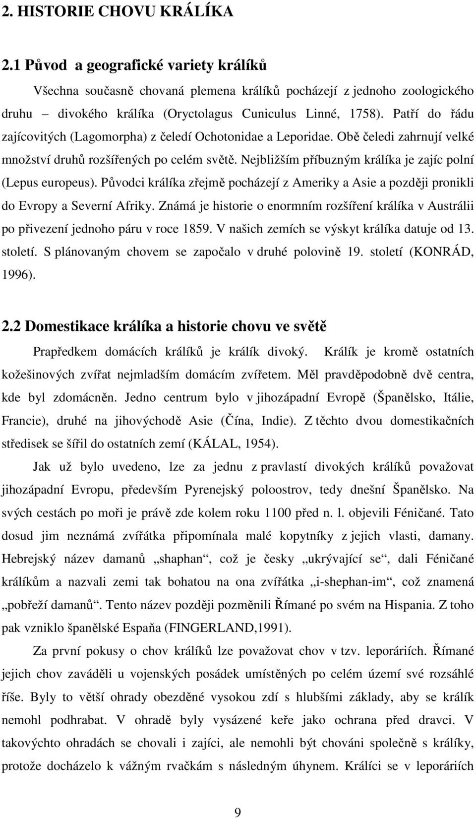 Nejbližším příbuzným králíka je zajíc polní (Lepus europeus). Původci králíka zřejmě pocházejí z Ameriky a Asie a později pronikli do Evropy a Severní Afriky.