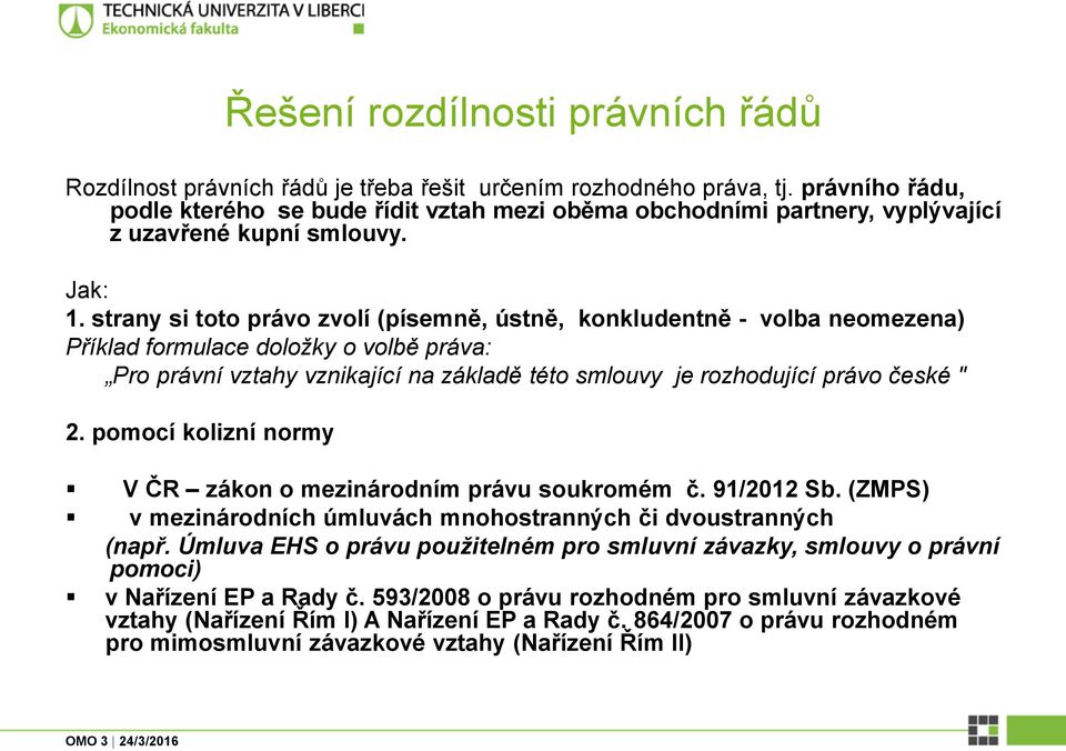 strany si toto právo zvolí (písemně, ústně, konkludentně - volba neomezena) Příklad formulace doložky o volbě práva: Pro právní vztahy vznikající na základě této smlouvy je rozhodující právo české "