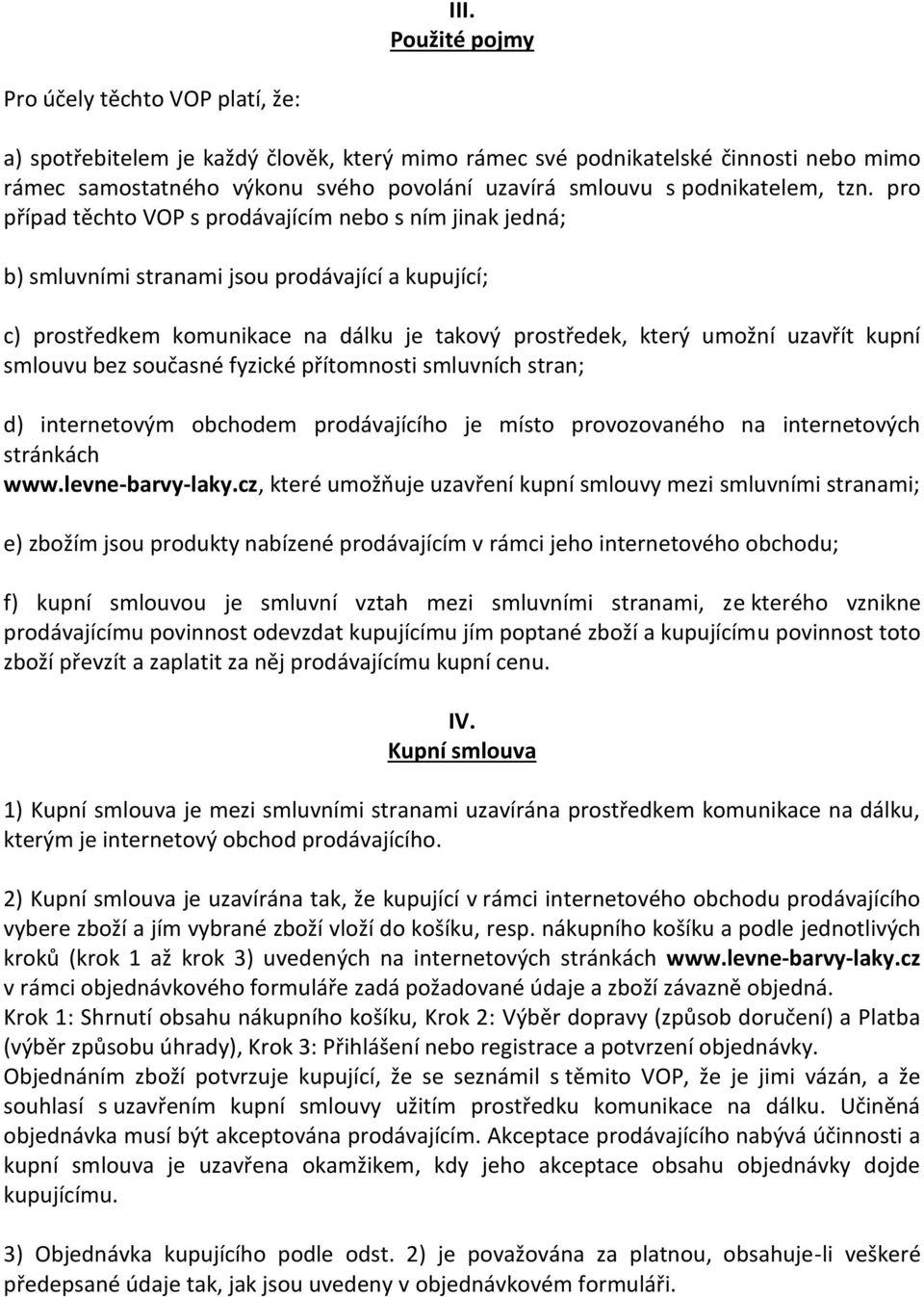 pro případ těchto VOP s prodávajícím nebo s ním jinak jedná; b) smluvními stranami jsou prodávající a kupující; c) prostředkem komunikace na dálku je takový prostředek, který umožní uzavřít kupní