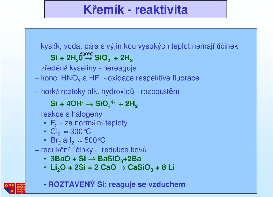 hydroxidů - rozpouštění Si + 4OH - SiO 4 4- + 2H 2 reakce s halogeny F 2 - za normální teploty Cl 2 300 C Br 2 a