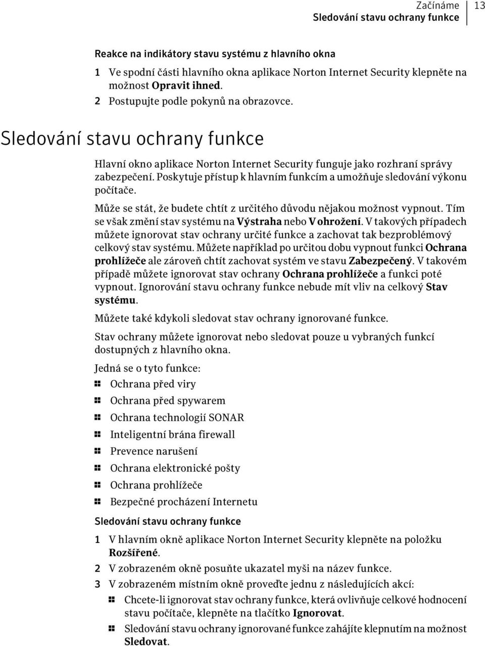 Poskytuje přístup k hlavním funkcím a umožňuje sledování výkonu počítače. Může se stát, že budete chtít z určitého důvodu nějakou možnost vypnout.