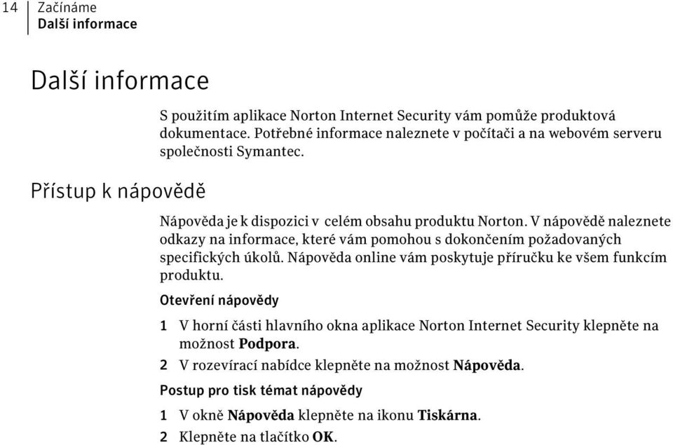 V nápovědě naleznete odkazy na informace, které vám pomohou s dokončením požadovaných specifických úkolů. Nápověda online vám poskytuje příručku ke všem funkcím produktu.