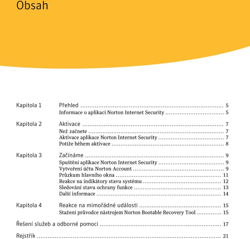 .. 9 Vytvoření účtu Norton Account... 9 Průzkum hlavního okna... 11 Reakce na indikátory stavu systému... 12 Sledování stavu ochrany funkce.