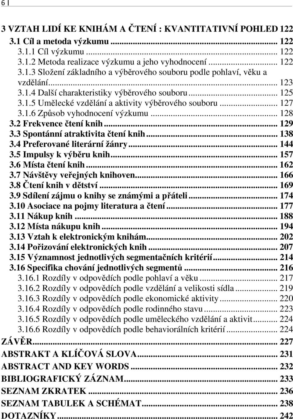 3 Spontánní atraktivita čtení knih... 138 3.4 Preferované literární žánry... 144 3.5 Impulsy k výběru knih... 157 3.6 Místa čtení knih... 162 3.7 Návštěvy veřejných knihoven... 166 3.