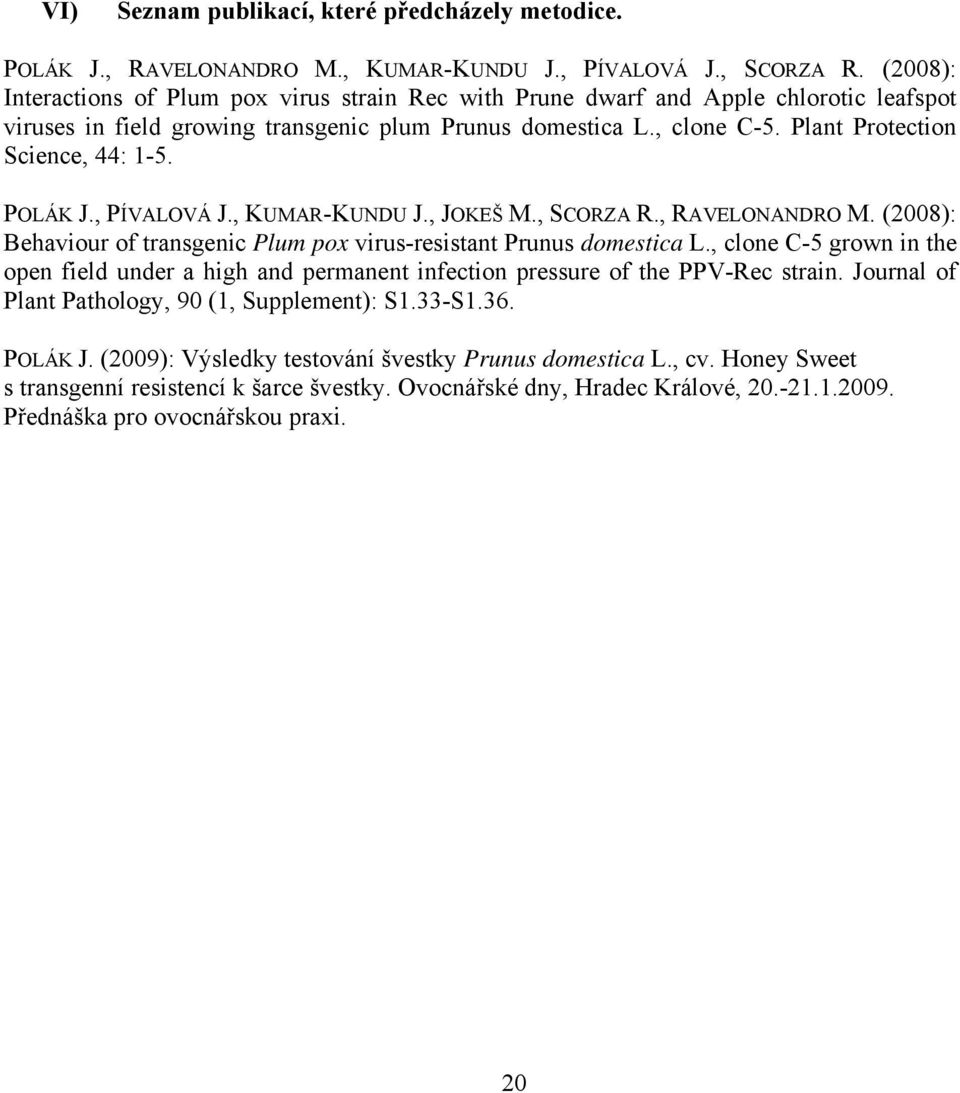 Plant Protection Science, 44: 1-5. POLÁK J., PÍVALOVÁ J., KUMAR-KUNDU J., JOKEŠ M., SCORZA R., RAVELONANDRO M. (2008): Behaviour of transgenic Plum pox virus-resistant Prunus domestica L.