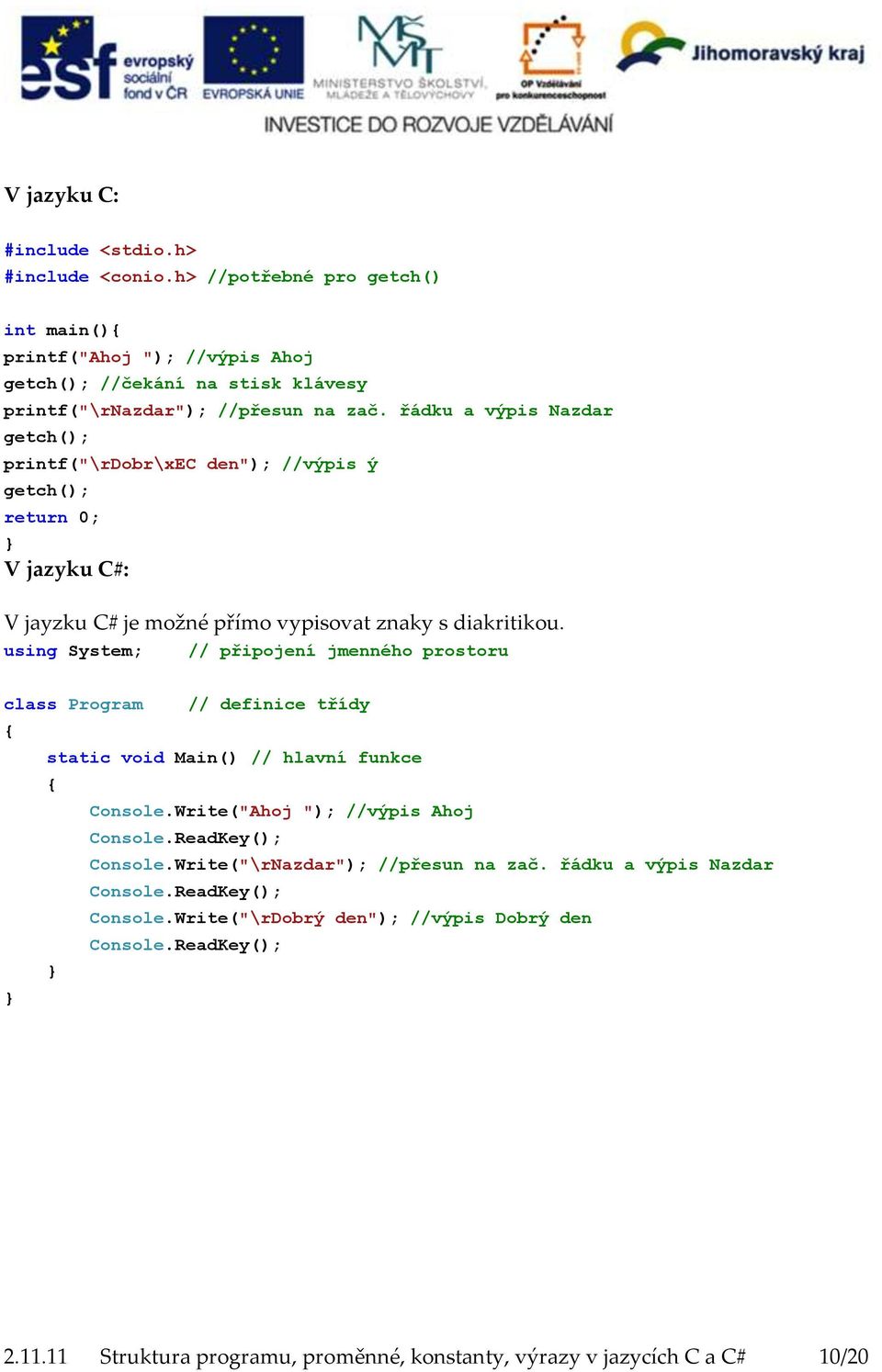 using System; // připojení jmenného prostoru class Program // definice třídy { static void Main() // hlavní funkce { Console.Write("Ahoj "); //výpis Ahoj Console.ReadKey(); Console.