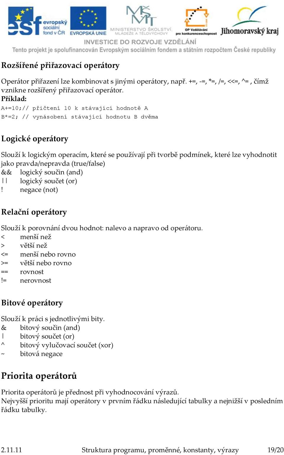 vyhodnotit jako pravda/nepravda (true/false) && logický součin (and) logický součet (or)! negace (not) Relační operátory Slouží k porovnání dvou hodnot: nalevo a napravo od operátoru.