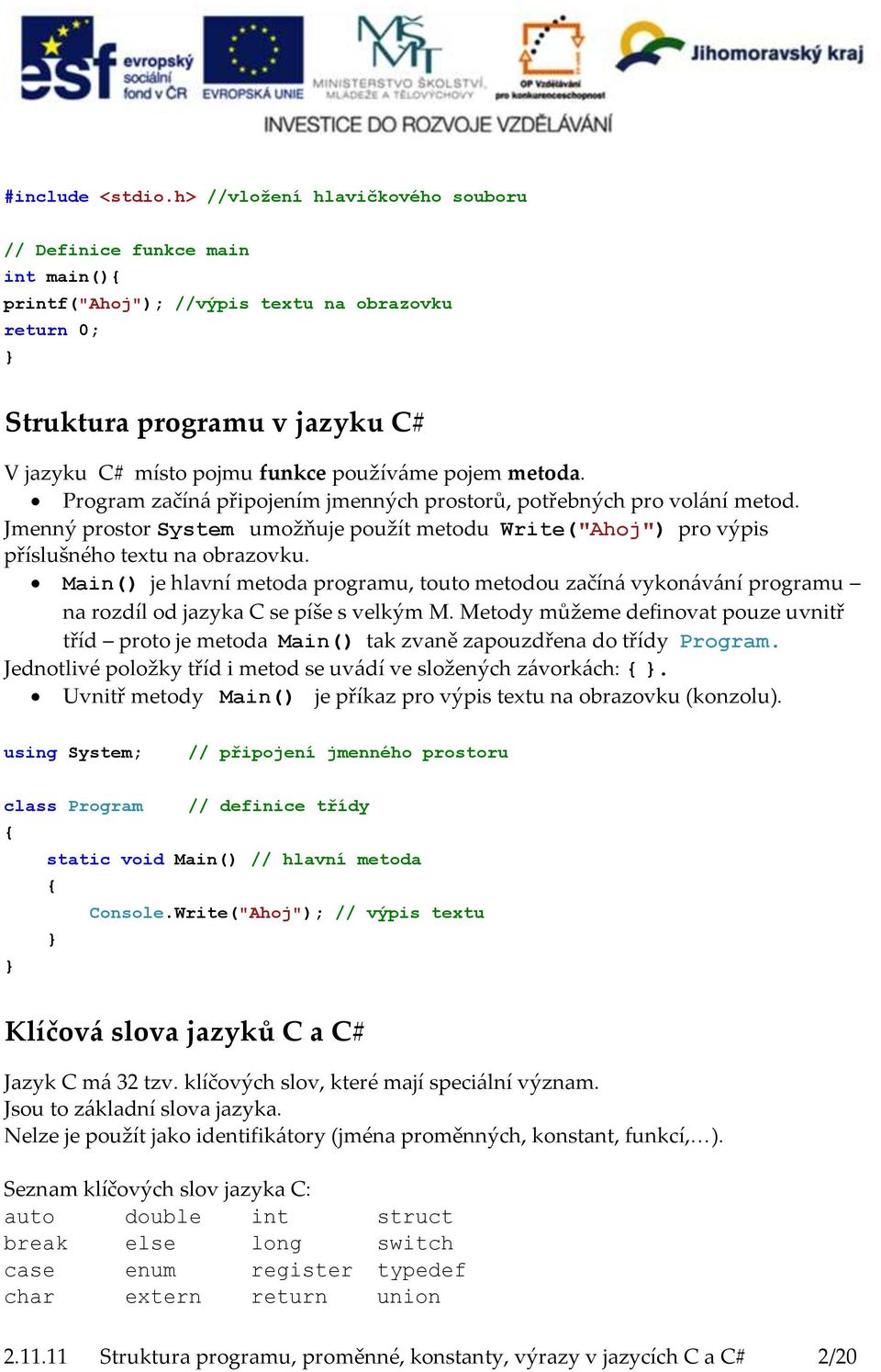 pojem metoda. Program začíná připojením jmenných prostorů, potřebných pro volání metod. Jmenný prostor System umožňuje použít metodu Write("Ahoj") pro výpis příslušného textu na obrazovku.