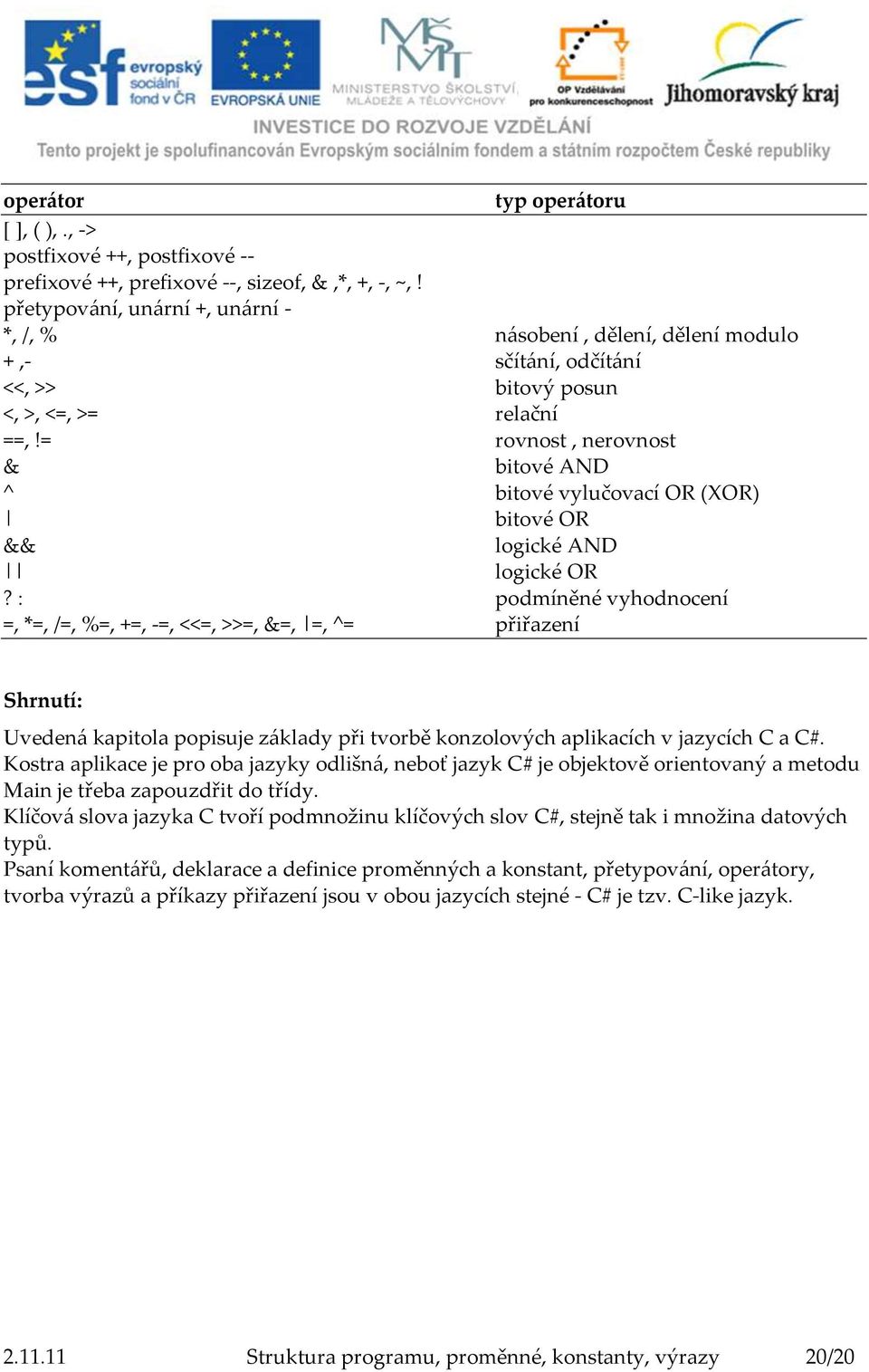 = rovnost, nerovnost & bitové AND ^ bitové vylučovací OR (XOR) bitové OR && logické AND logické OR?