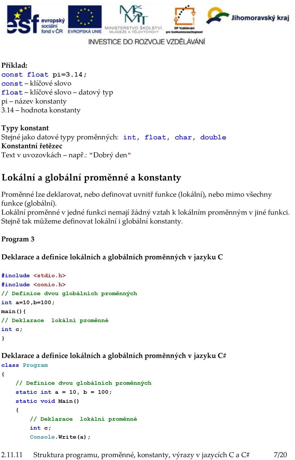 : "Dobrý den" Lokální a globální proměnné a konstanty Proměnné lze deklarovat, nebo definovat uvnitř funkce (lokální), nebo mimo všechny funkce (globální).