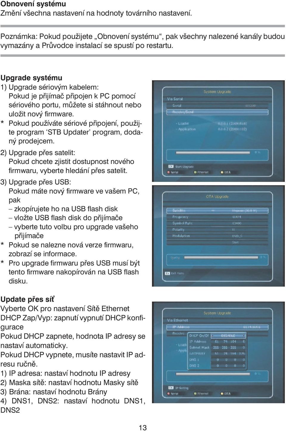 Upgrade systému 1) Upgrade sériovým kabelem: Pokud je přijímač připojen k PC pomocí sériového portu, můžete si stáhnout nebo uložit nový firmware.