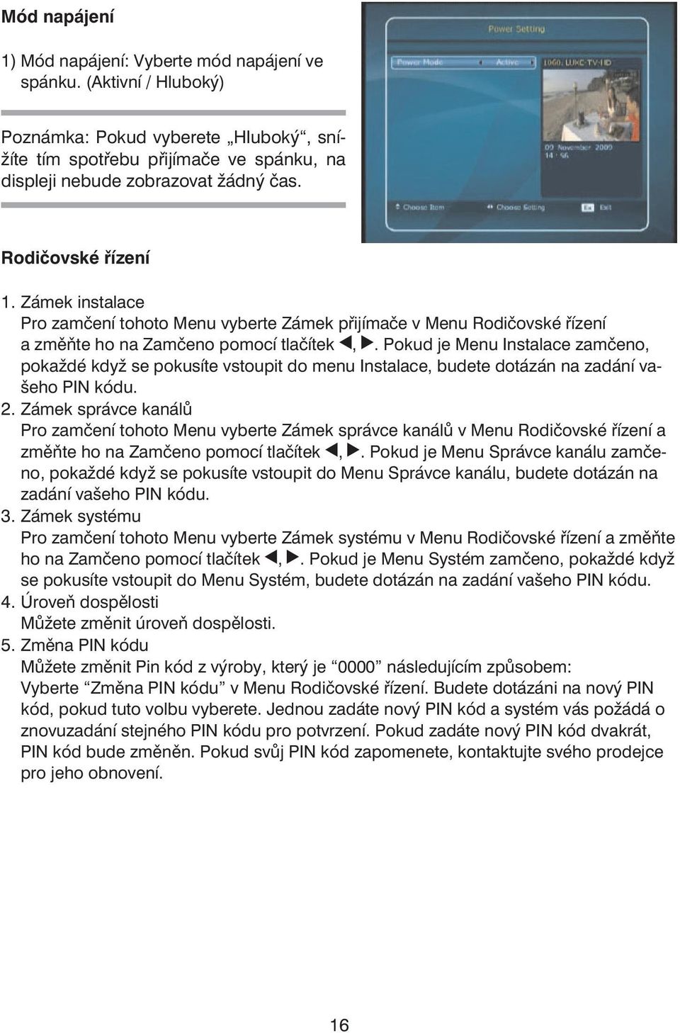 Pokud je Menu Instalace zamčeno, pokaždé když se pokusíte vstoupit do menu Instalace, budete dotázán na zadání vašeho PIN kódu. 2.