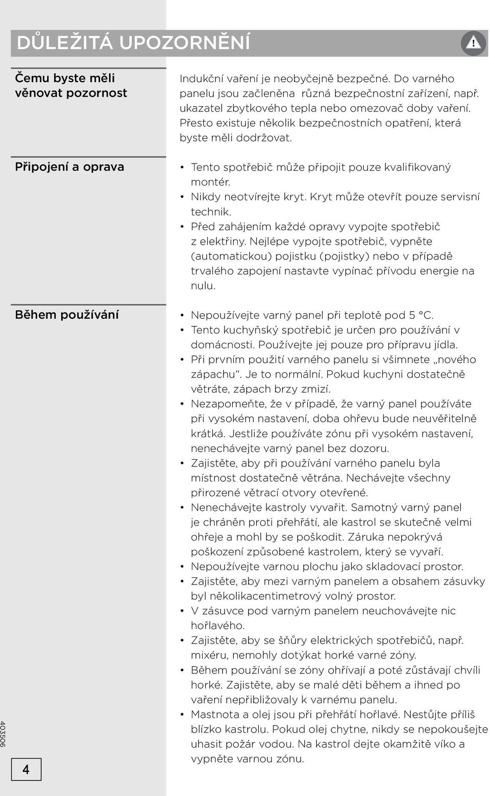 Nikdy neotvírejte kryt. Kryt může otevřít pouze servisní technik. Před zahájením každé opravy vypojte spotřebič z elektřiny.