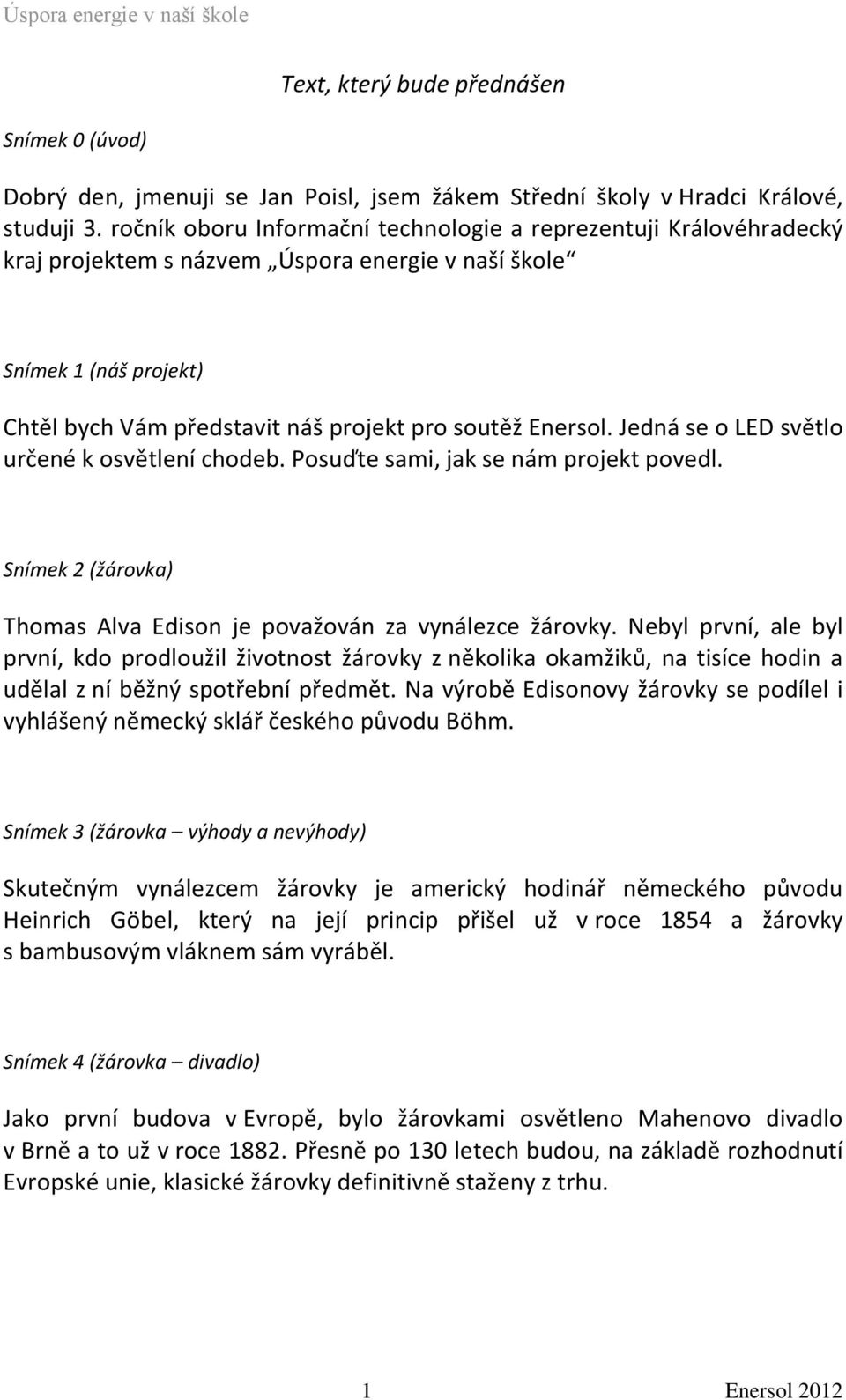 Jedná se o LED světlo určené k osvětlení chodeb. Posuďte sami, jak se nám projekt povedl. Snímek 2 (žárovka) Thomas Alva Edison je považován za vynálezce žárovky.