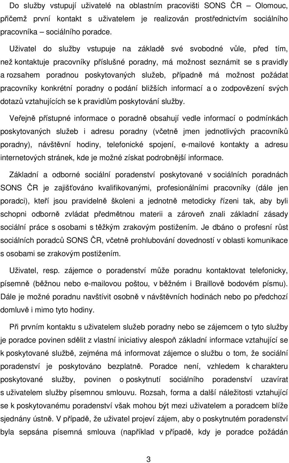 má možnost požádat pracovníky konkrétní poradny o podání bližších informací a o zodpovězení svých dotazů vztahujících se k pravidlům poskytování služby.