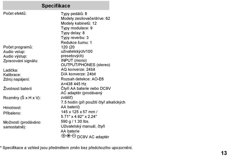 (mono) OUTPUT/PHONES (stereo) AQ konverze: 24bit D/A konverze: 24bit Rozsah detekce: AO-E6 A=438 445 Hz Čtyři AA baterie nebo DC9V AC adaptér (prodávaný zvlášť) 7.