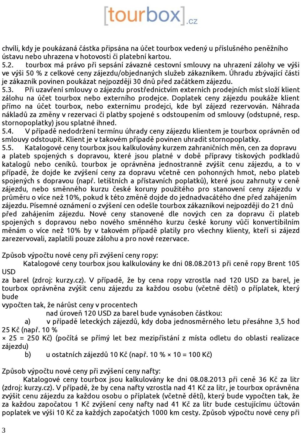 Úhradu zbývající části je zákazník povinen poukázat nejpozději 30 dnů před začátkem zájezdu. 5.3. Při uzavření smlouvy o zájezdu prostřednictvím externích prodejních míst složí klient zálohu na účet tourbox nebo externího prodejce.