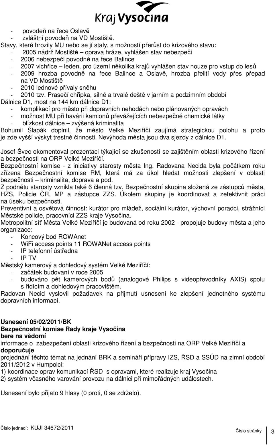 leden, pro území několika krajů vyhlášen stav nouze pro vstup do lesů - 2009 hrozba povodně na řece Balince a Oslavě, hrozba přelití vody přes přepad na VD Mostiště - 2010 lednové přívaly sněhu -