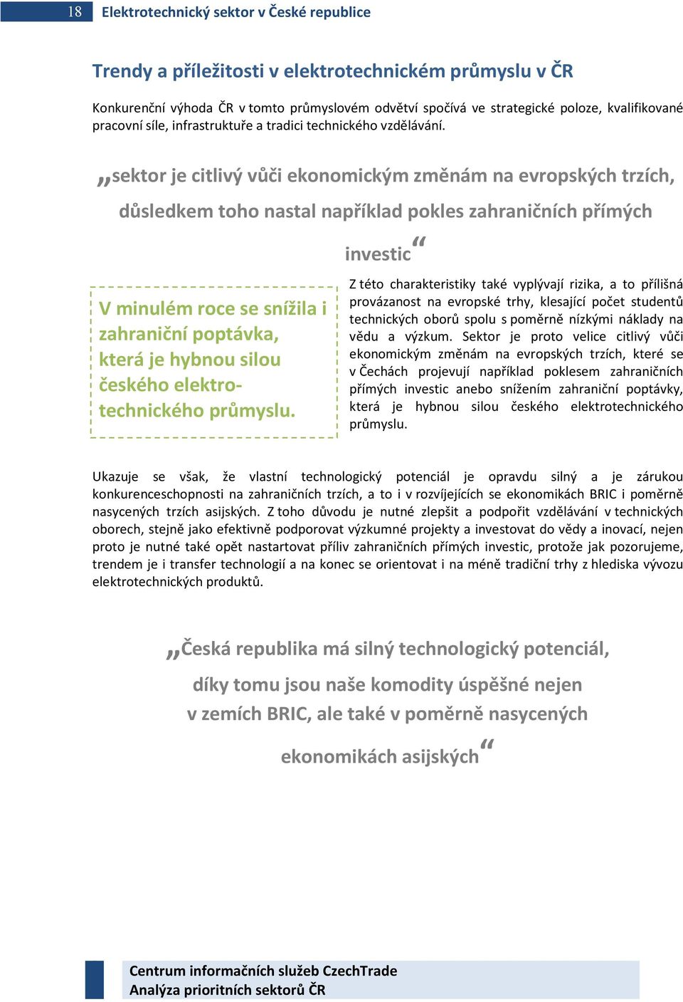 sektor je citlivý vůči ekonomickým změnám na evropských trzích, důsledkem toho nastal například pokles zahraničních přímých investic V minulém roce se snížila i zahraniční poptávka, která je hybnou