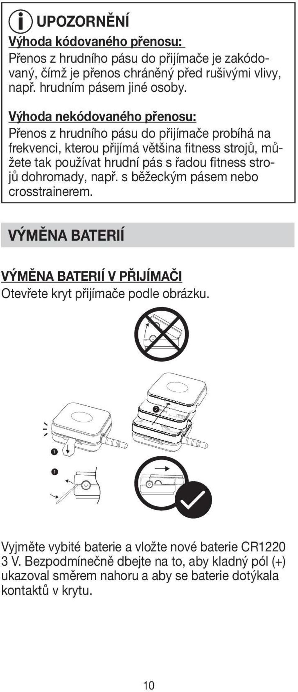 fitness strojů dohromady, např. s běžeckým pásem nebo crosstrainerem. VÝMĚNA BATERIÍ VÝMĚNA BATERIÍ V PŘIJÍMAČI Otevřete kryt přijímače podle obrázku.