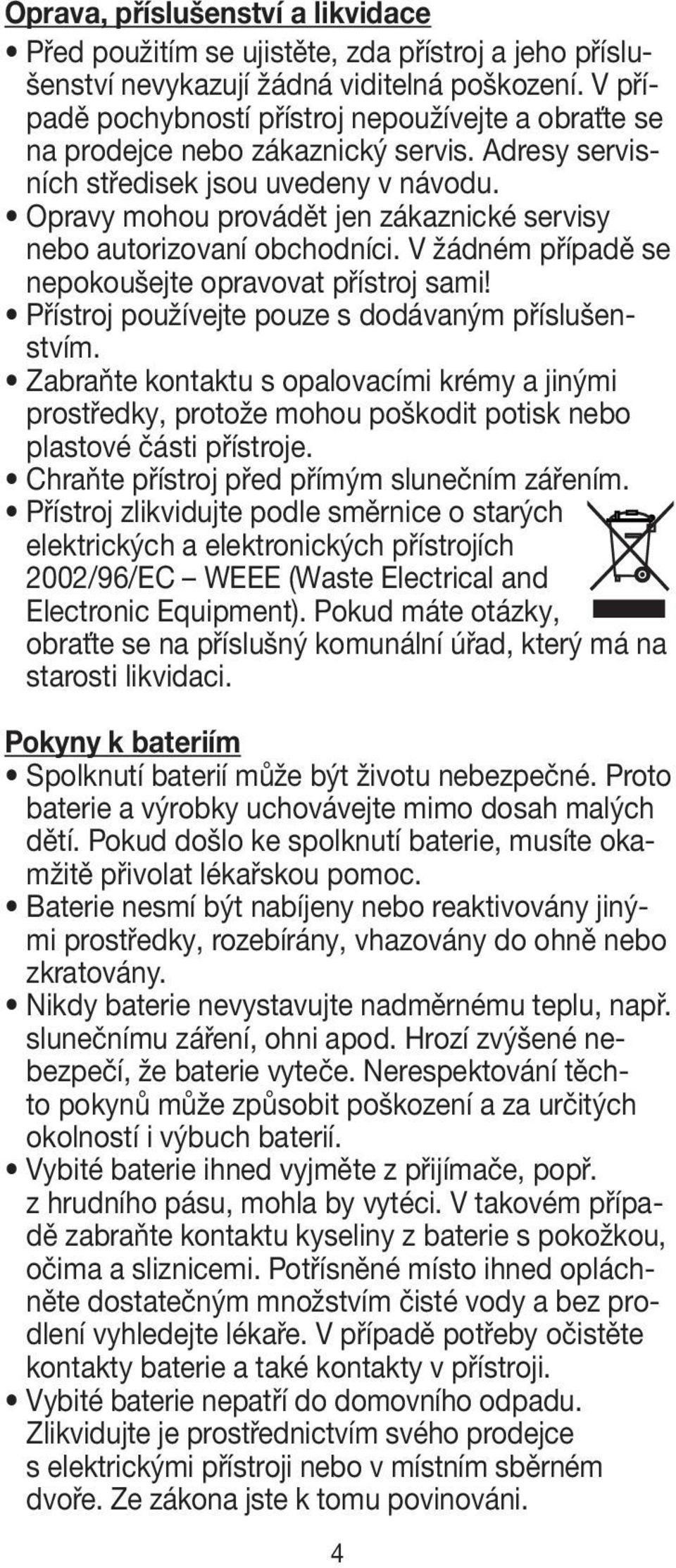 Opravy mohou provádět jen zákaznické servisy nebo autorizovaní obchodníci. V žádném případě se nepokoušejte opravovat přístroj sami! Přístroj používejte pouze s dodávaným příslušenstvím.