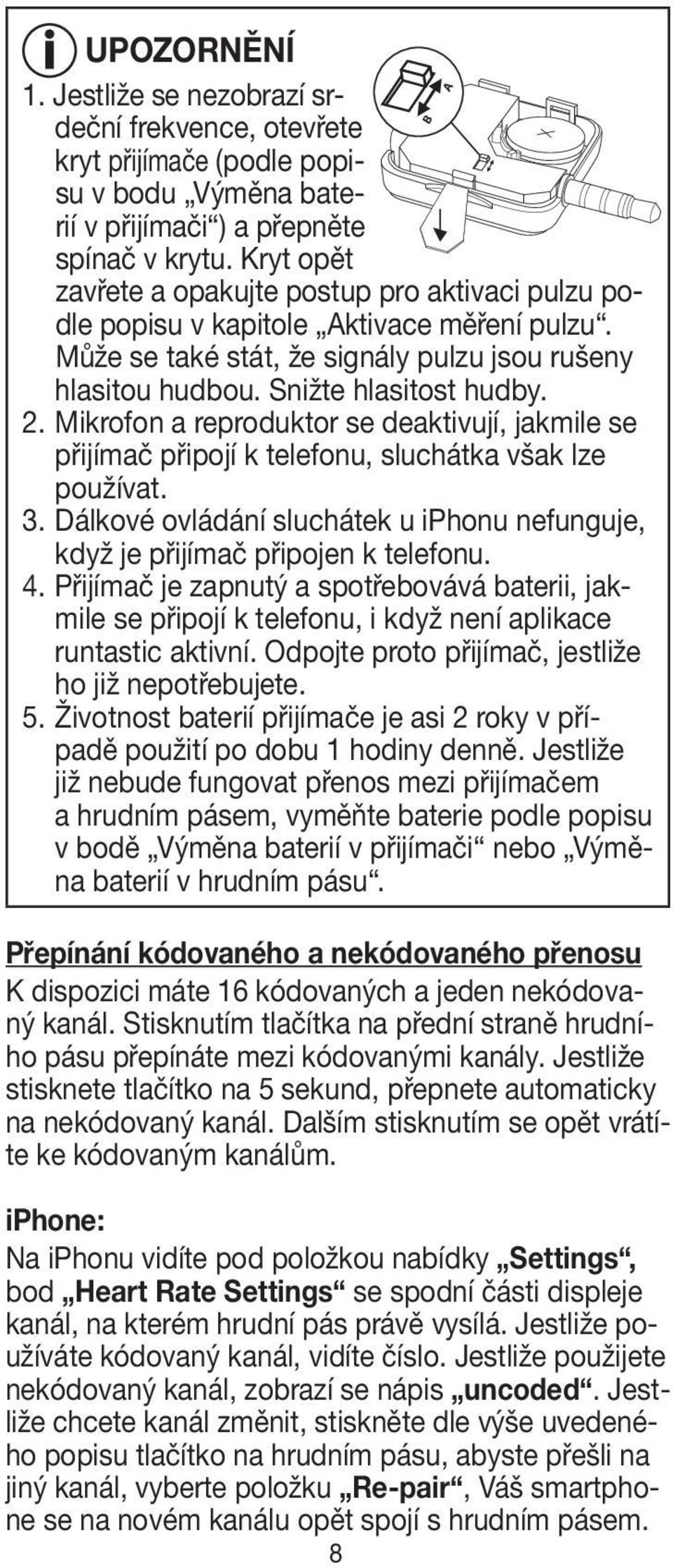 Mikrofon a reproduktor se deaktivují, jakmile se přijímač připojí k telefonu, sluchátka však lze používat. 3. Dálkové ovládání sluchátek u iphonu nefunguje, když je přijímač připojen k telefonu. 4.