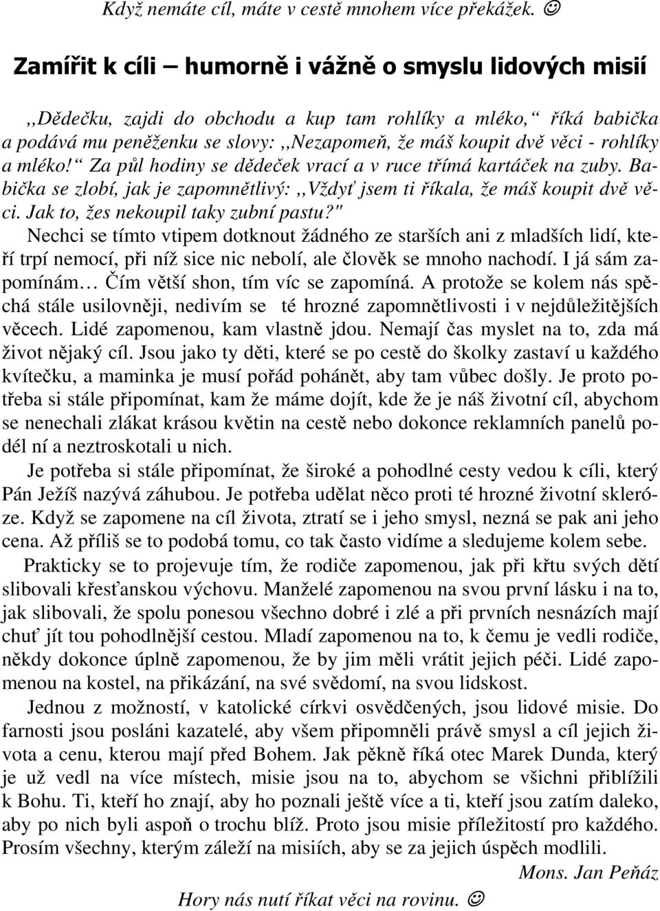 a mléko! Za půl hodiny se dědeček vrací a v ruce třímá kartáček na zuby. Babička se zlobí, jak je zapomnětlivý:,,vždyť jsem ti říkala, že máš koupit dvě věci. Jak to, žes nekoupil taky zubní pastu?