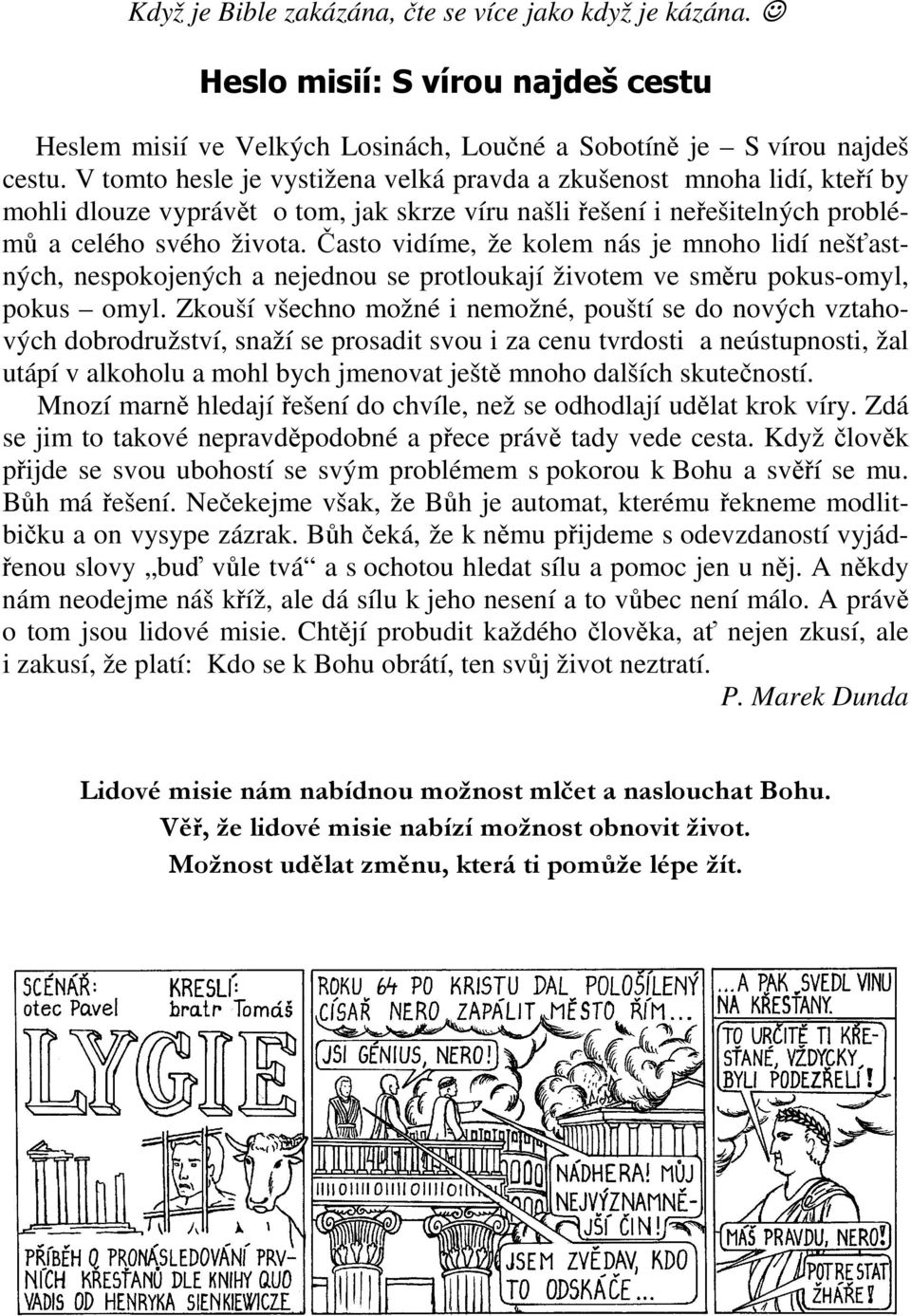 Často vidíme, že kolem nás je mnoho lidí nešťastných, nespokojených a nejednou se protloukají životem ve směru pokus-omyl, pokus omyl.