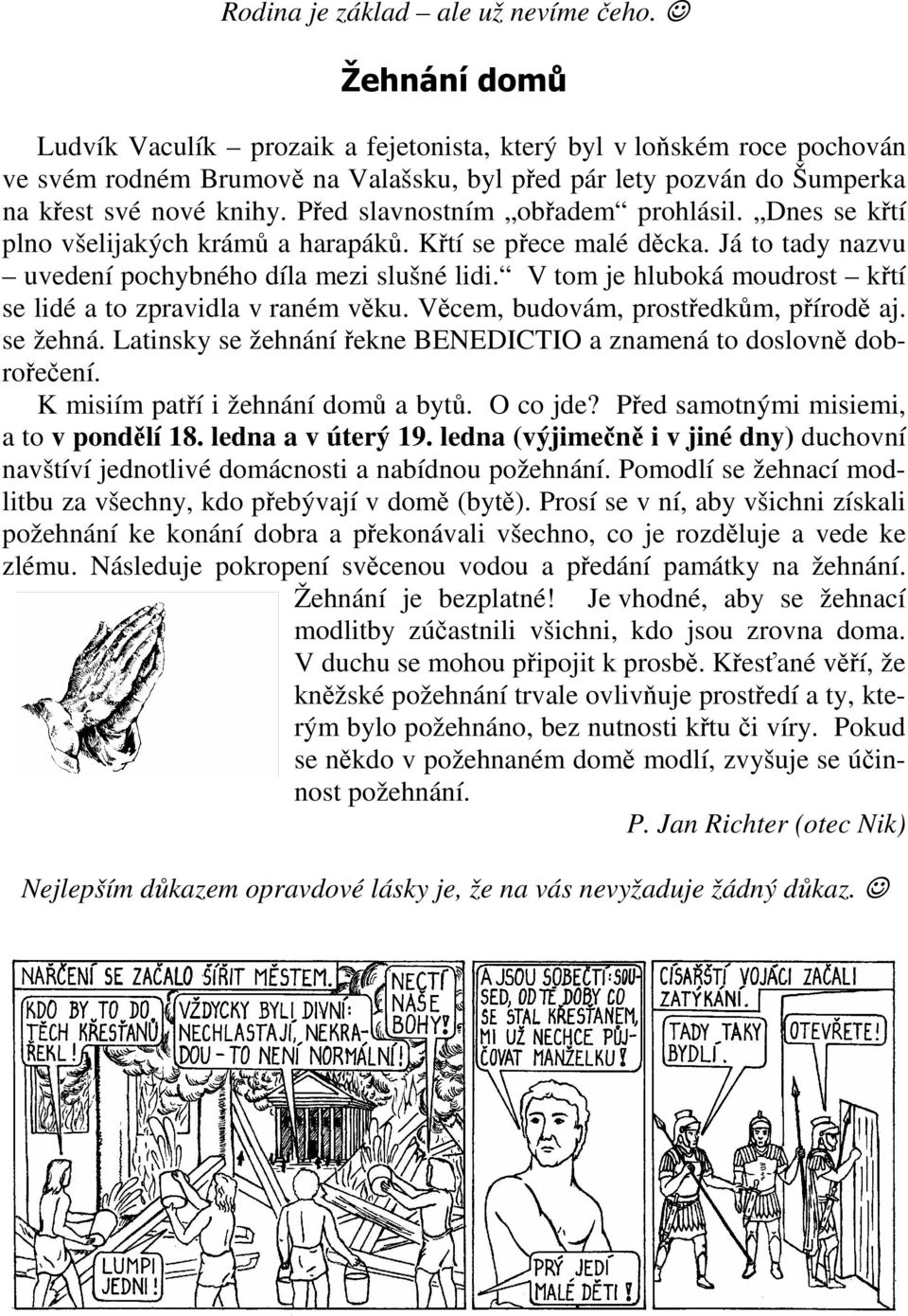 Před slavnostním obřadem prohlásil. Dnes se křtí plno všelijakých krámů a harapáků. Křtí se přece malé děcka. Já to tady nazvu uvedení pochybného díla mezi slušné lidi.