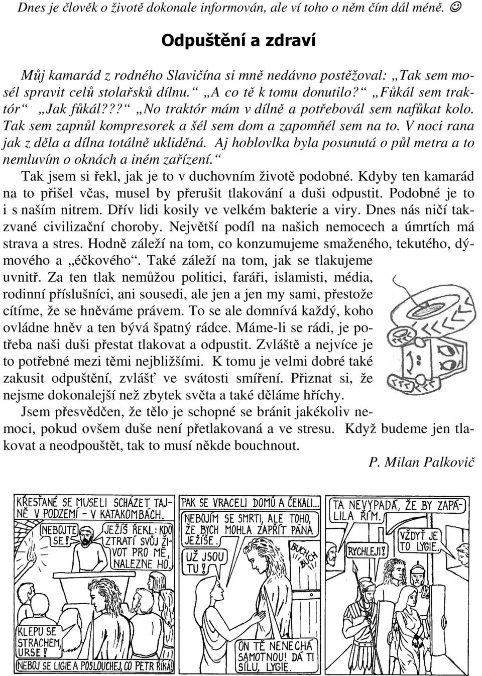 V noci rana jak z děla a dílna totálně ukliděná. Aj hoblovlka byla posunutá o půl metra a to nemluvím o oknách a iném zařízení. Tak jsem si řekl, jak je to v duchovním životě podobné.