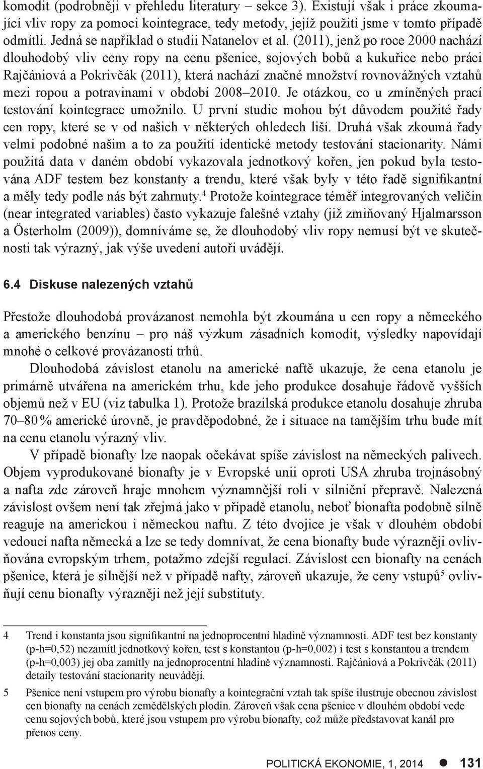 (2011), jenž po roce 2000 nachází dlouhodobý vliv ceny ropy na cenu pšenice, sojových bobů a kukuřice nebo práci Rajčániová a Pokrivčák (2011), která nachází značné množství rovnovážných vztahů mezi