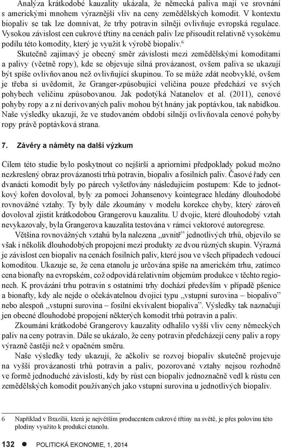 Vysokou závislost cen cukrové třtiny na cenách paliv lze přisoudit relativně vysokému podílu této komodity, který je využit k výrobě biopaliv.