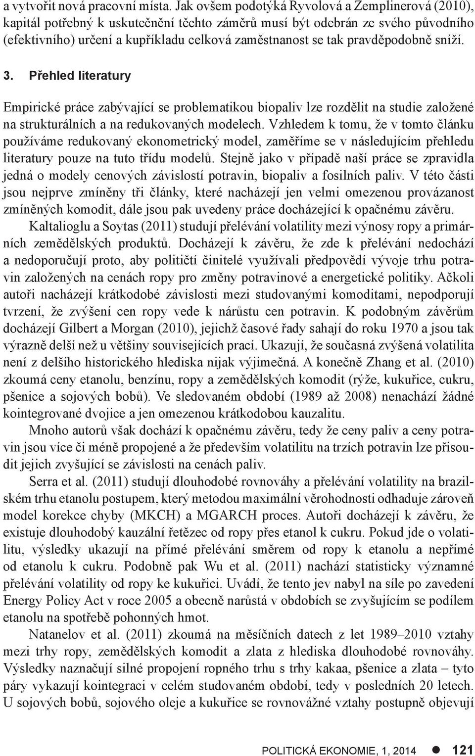 pravděpodobně sníží. 3. Přehled literatury Empirické práce zabývající se problematikou biopaliv lze rozdělit na studie založené na strukturálních a na redukovaných modelech.