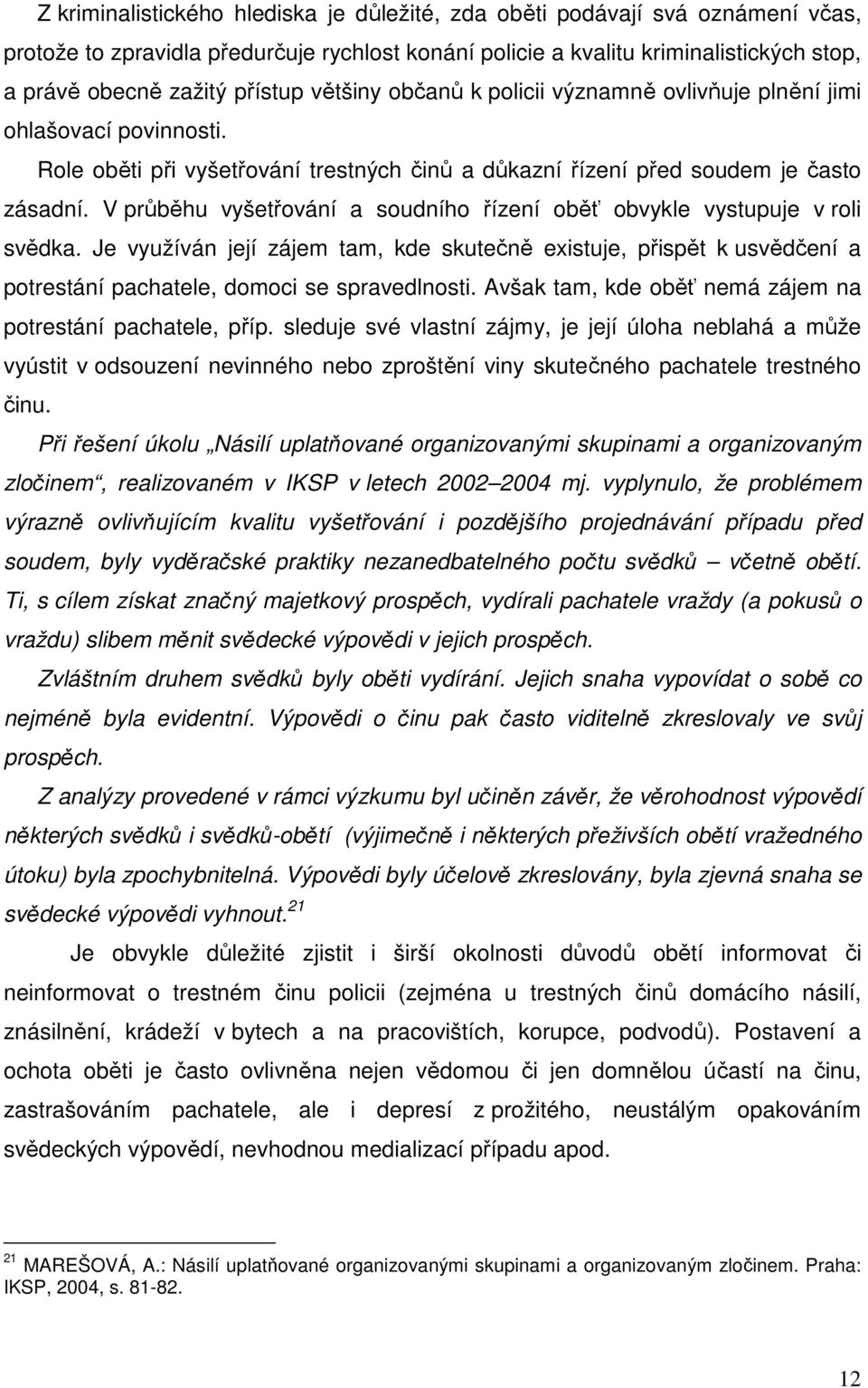 V průběhu vyšetřování a soudního řízení oběť obvykle vystupuje v roli svědka. Je využíván její zájem tam, kde skutečně existuje, přispět k usvědčení a potrestání pachatele, domoci se spravedlnosti.