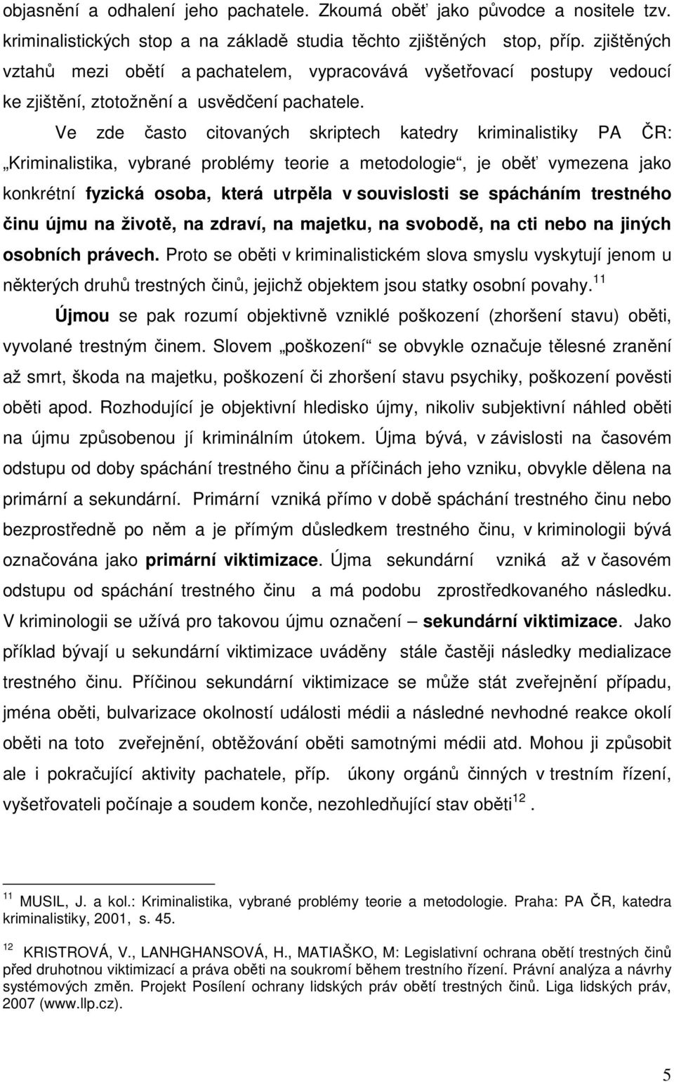 Ve zde často citovaných skriptech katedry kriminalistiky PA ČR: Kriminalistika, vybrané problémy teorie a metodologie, je oběť vymezena jako konkrétní fyzická osoba, která utrpěla v souvislosti se