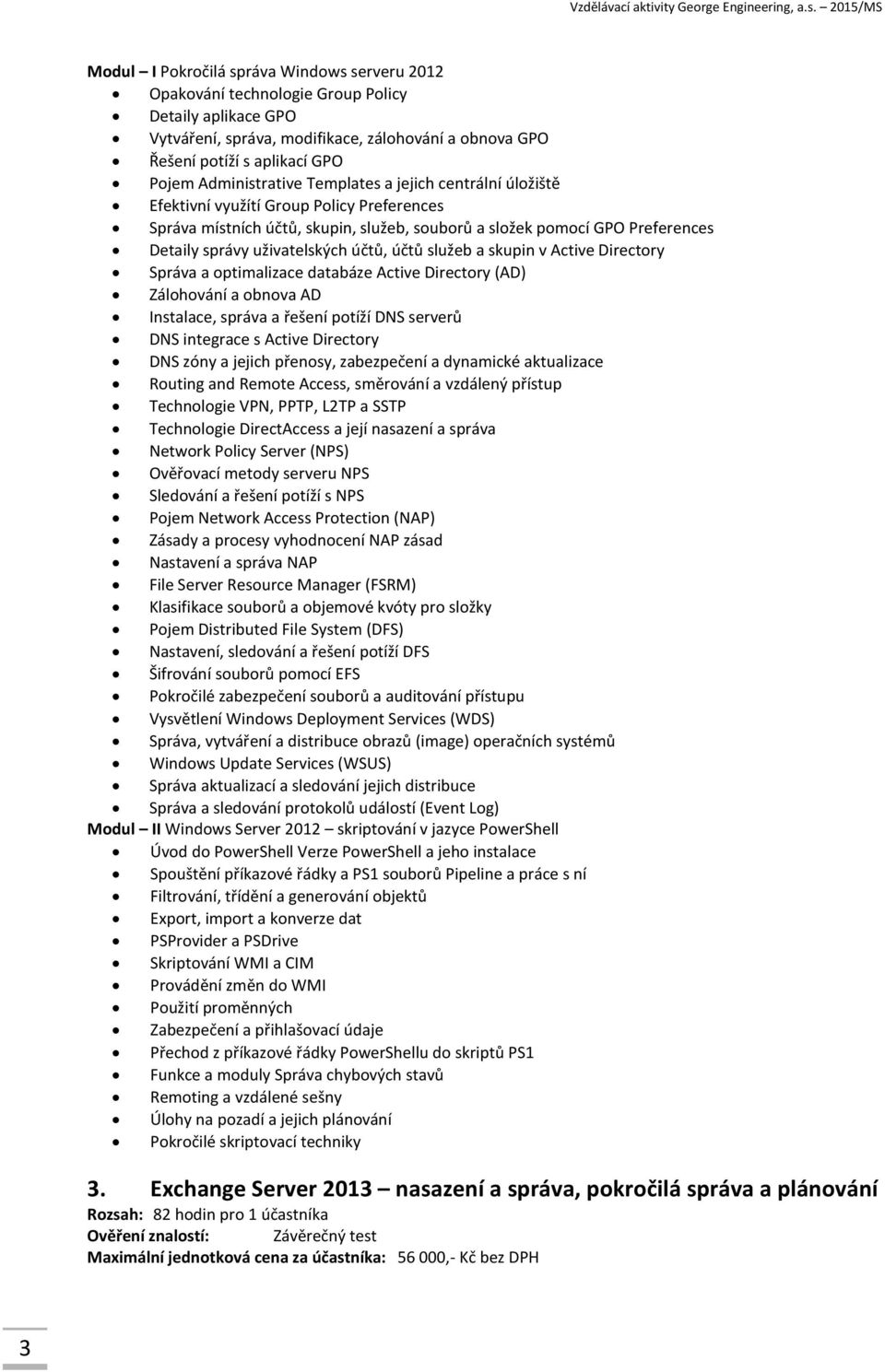 uživatelských účtů, účtů služeb a skupin v Active Directory Správa a optimalizace databáze Active Directory (AD) Zálohování a obnova AD Instalace, správa a řešení potíží DNS serverů DNS integrace s