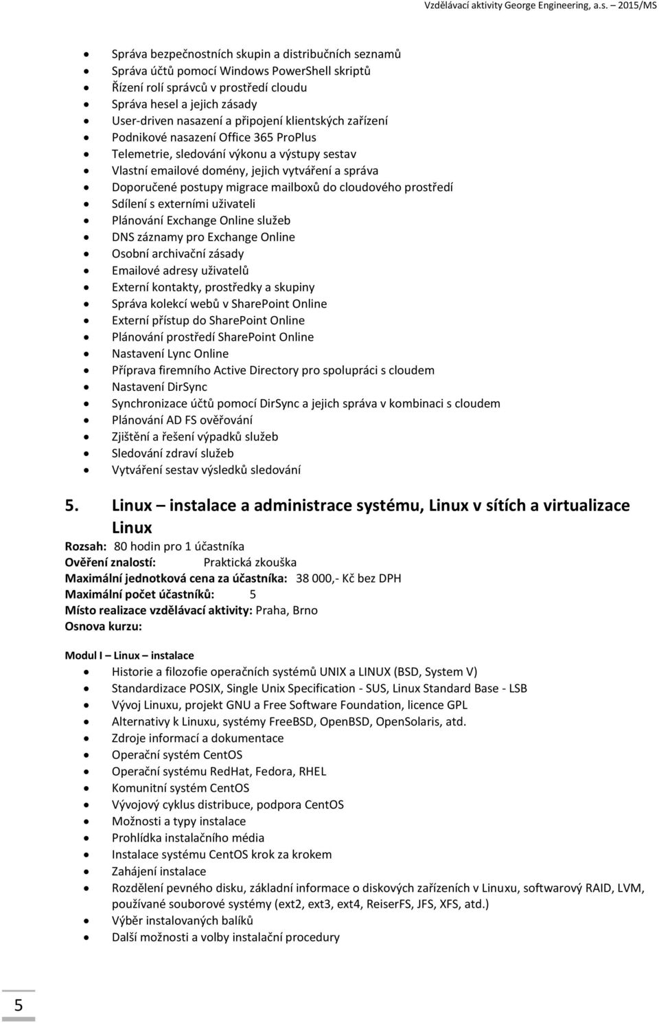 cloudového prostředí Sdílení s externími uživateli Plánování Exchange Online služeb DNS záznamy pro Exchange Online Osobní archivační zásady Emailové adresy uživatelů Externí kontakty, prostředky a