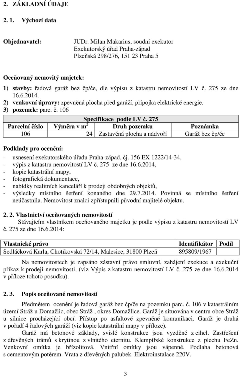 275 ze dne 16.6.2014. 2) venkovní úpravy: zpevněná plocha před garáží, přípojka elektrické energie. 3) pozemek: parc. č. 106 Specifikace podle LV č.