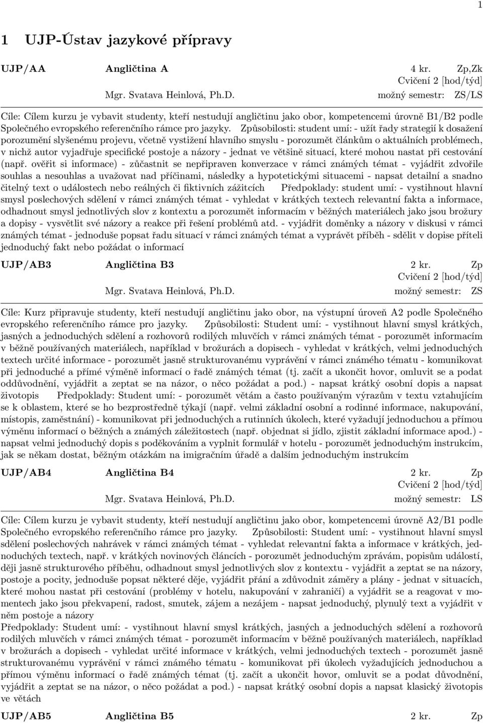 Způsobilosti: student umí: - užít řady strategií k dosažení porozumění slyšenému projevu, včetně vystižení hlavního smyslu - porozumět článkům o aktuálních problémech, v nichž autor vyjadřuje