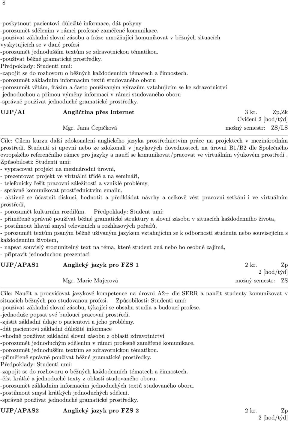 -používat běžné gramatické prostředky. Předpoklady: Studenti umí: -zapojit se do rozhovoru o běžných každodenních tématech a činnostech.