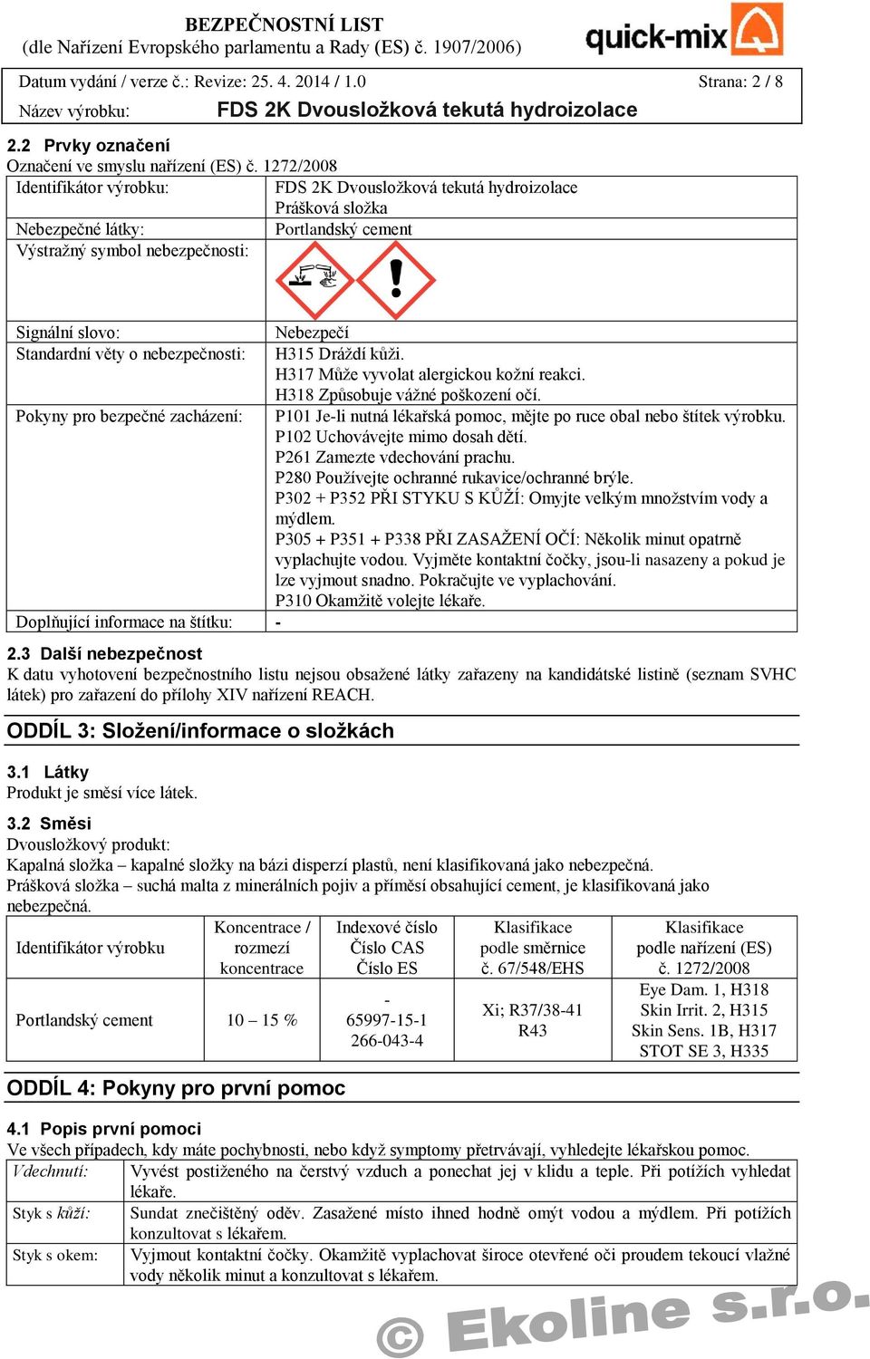 H317 Může vyvolat alergickou kožní reakci. H318 Způsobuje vážné poškození očí. Pokyny pro bezpečné zacházení: P101 Je-li nutná lékařská pomoc, mějte po ruce obal nebo štítek výrobku.