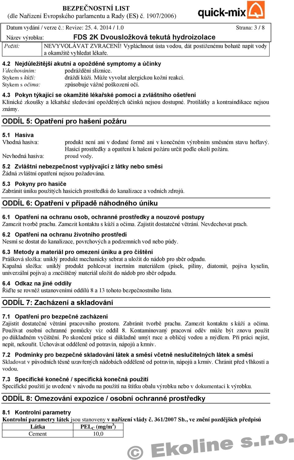 3 Pokyn týkající se okamžité lékařské pomoci a zvláštního ošetření Klinické zkoušky a lékařské sledování opožděných účinků nejsou dostupné. Protilátky a kontraindikace nejsou známy.