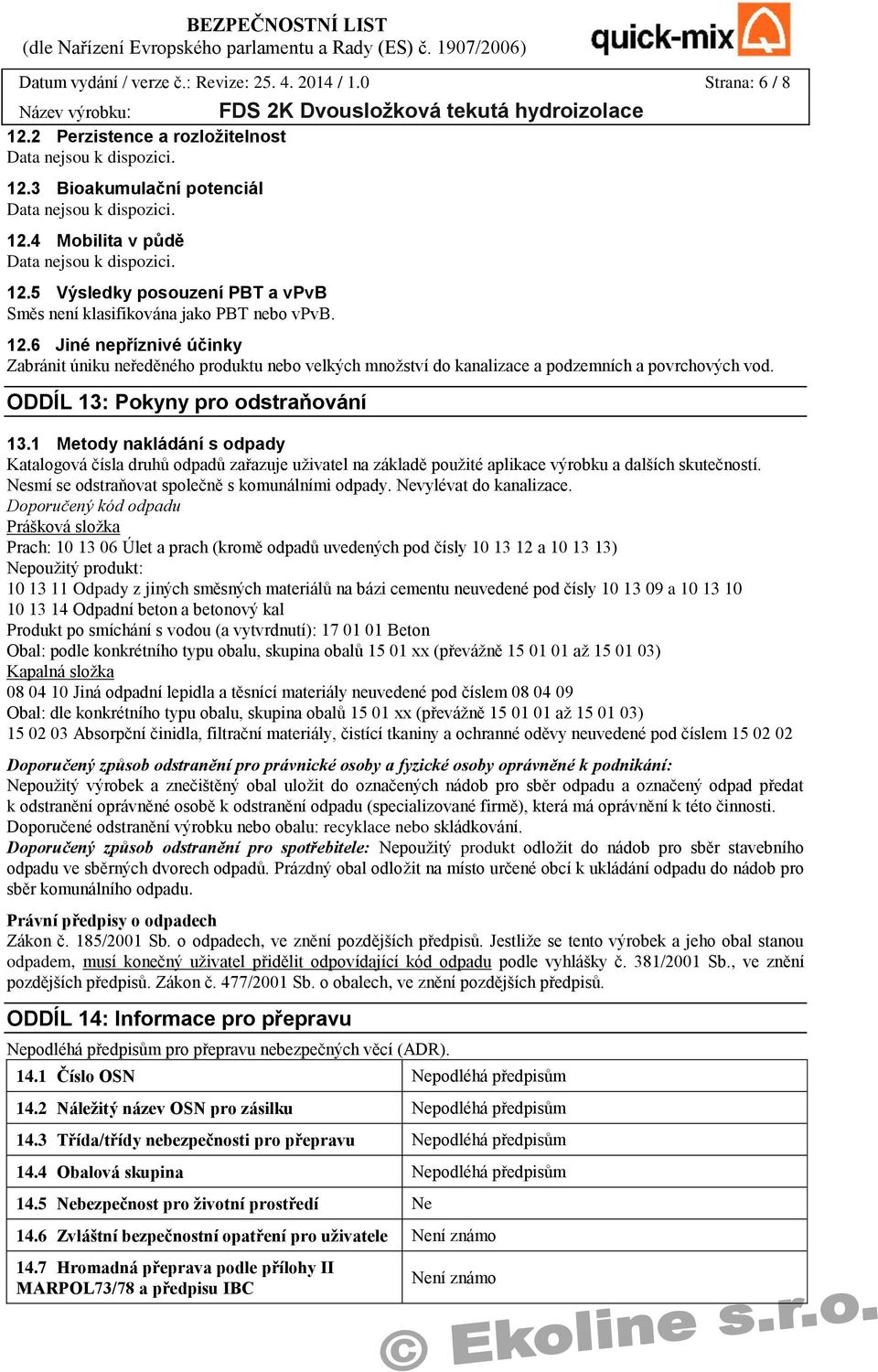 1 Metody nakládání s odpady Katalogová čísla druhů odpadů zařazuje uživatel na základě použité aplikace výrobku a dalších skutečností. Nesmí se odstraňovat společně s komunálními odpady.