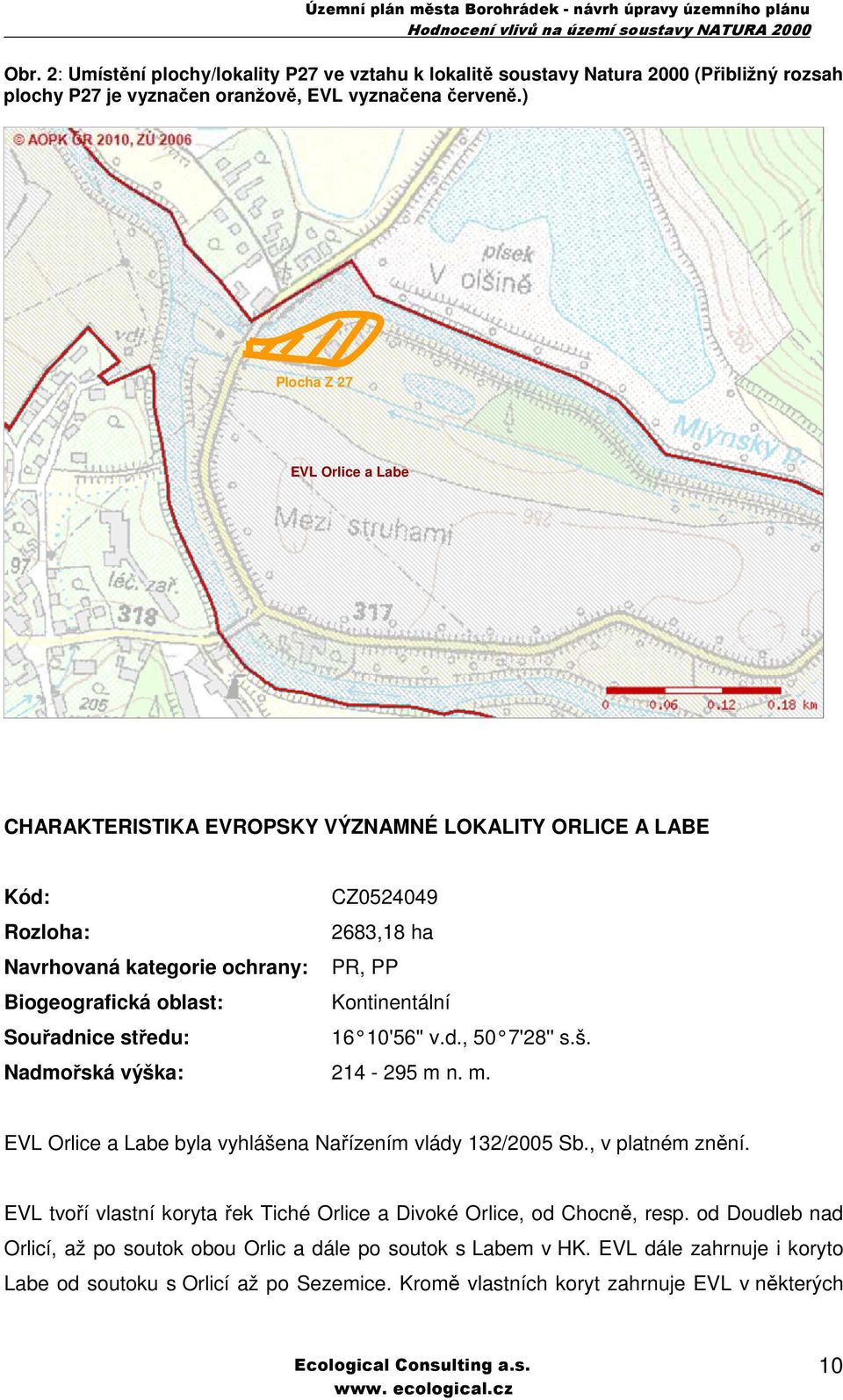 Kontinentální Souřadnice středu: 16 10'56'' v.d., 50 7'28'' s.š. Nadmořská výška: 214-295 m n. m. EVL Orlice a Labe byla vyhlášena Nařízením vlády 132/2005 Sb., v platném znění.