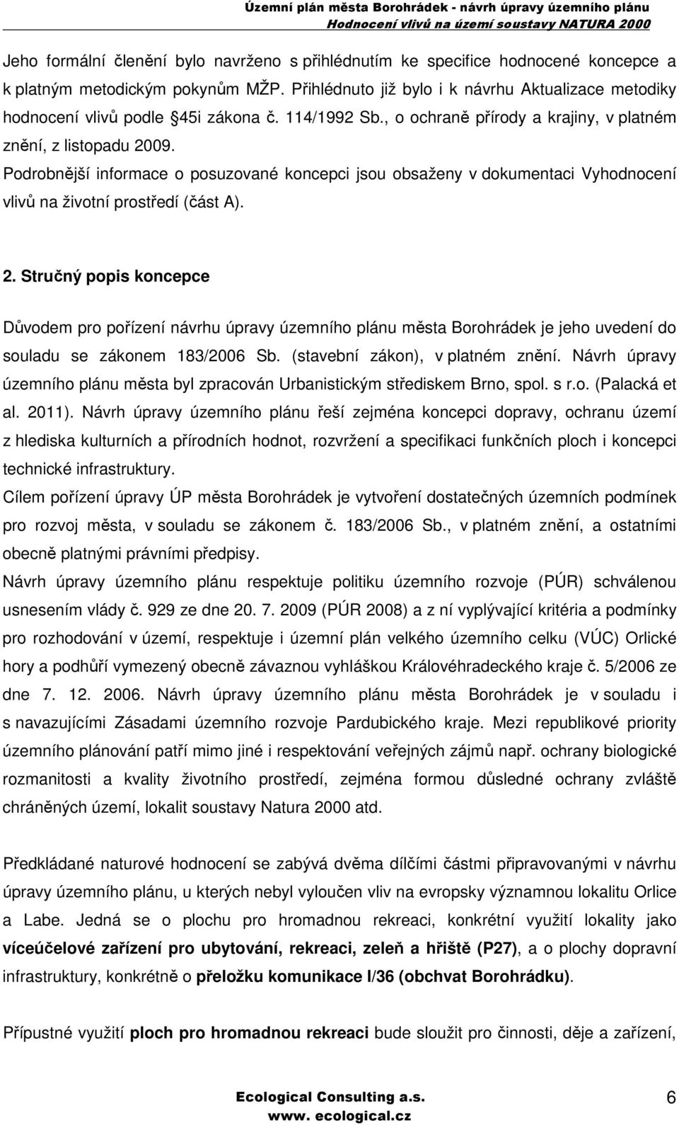 Podrobnější informace o posuzované koncepci jsou obsaženy v dokumentaci Vyhodnocení vlivů na životní prostředí (část A). 2.