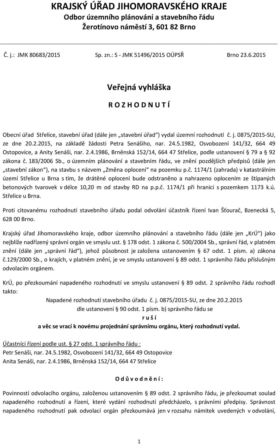 j. 0875/2015-SU, ze dne 20.2.2015, na základě žádosti Petra Senášiho, nar. 24.5.1982, Osvobození 141/32, 664 49 Ostopovice, a Anity Senáši, nar. 2.4.1986, Brněnská 152/14, 664 47 Střelice, podle ustanovení 79 a 92 zákona č.