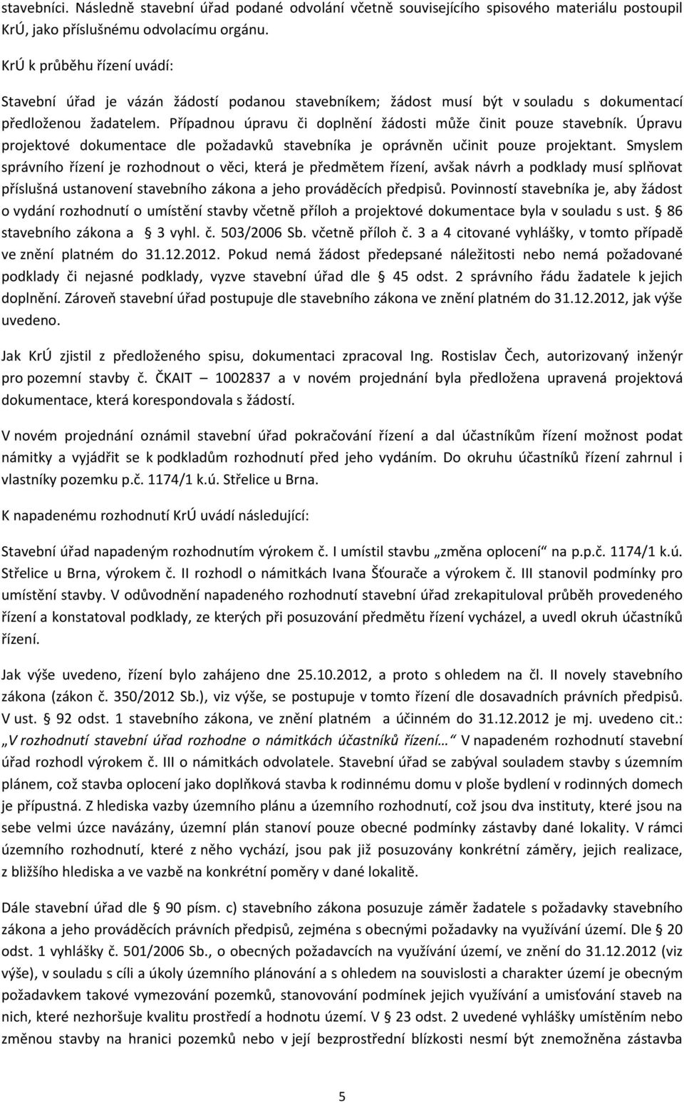 Případnou úpravu či doplnění žádosti může činit pouze stavebník. Úpravu projektové dokumentace dle požadavků stavebníka je oprávněn učinit pouze projektant.