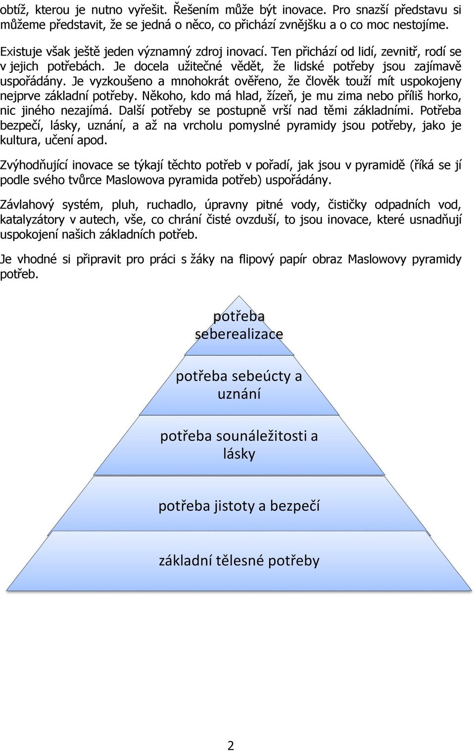 Je vyzkoušeno a mnohokrát ověřeno, že člověk touží mít uspokojeny nejprve základní potřeby. Někoho, kdo má hlad, žízeň, je mu zima nebo příliš horko, nic jiného nezajímá.