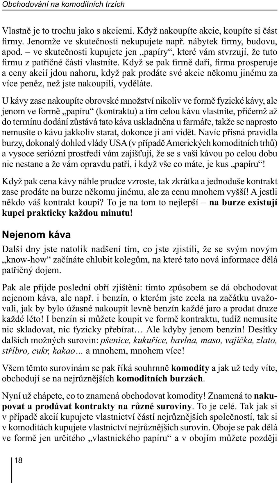 Když se pak firmě daří, firma prosperuje a ceny akcií jdou nahoru, když pak prodáte své akcie někomu jinému za více peněz, než jste nakoupili, vyděláte.